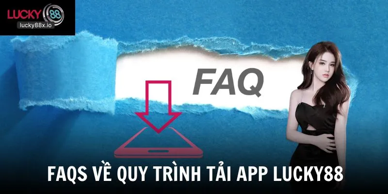 Danh sách câu hỏi thường gặp về quy trình tải app LUCKY88