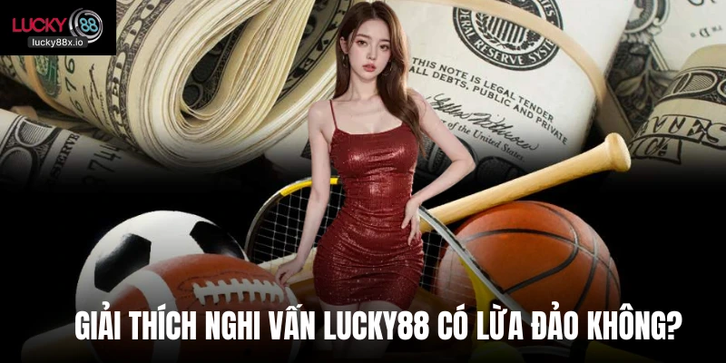 Giải thích nghi vấn LUCKY88 có lừa đảo không?