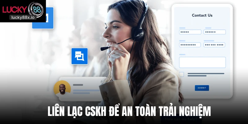 Liên lạc CSKH để an toàn trải nghiệm