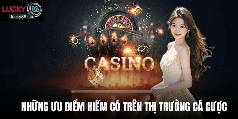 Những ưu điểm hiếm có trên thị trường cá cược