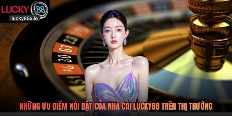 Những ưu điểm nổi bật của nhà cái Lucky88 trên thị trường