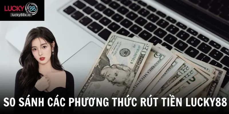 So sánh phương thức rút tiền LUCKY88 qua ngân hàng và thẻ cào