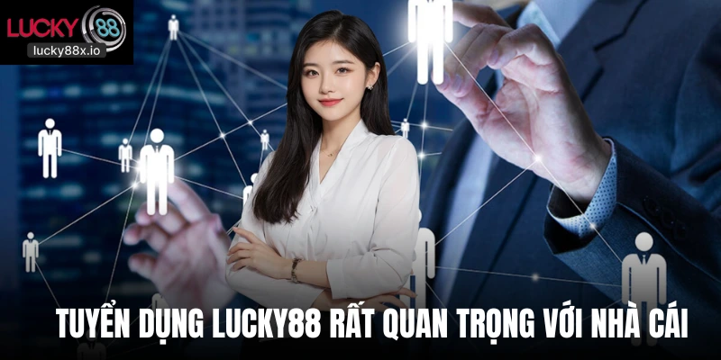 Tuyển dụng LUCKY88 rất quan trọng với nhà cái 